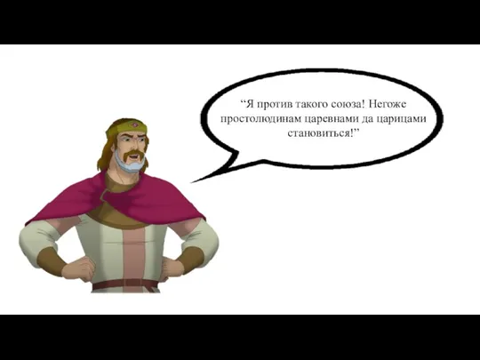 “Я против такого союза! Негоже простолюдинам царевнами да царицами становиться!”