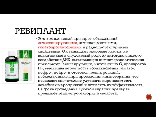 РЕВИПЛАНТ Это комплексный препарат, обладающий детоксицирующими, антиоксидантными, гепатопротекторными и радиопротекторными свойствами. Он