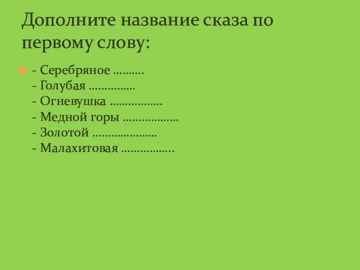 - Серебряное ………. - Голубая …………… - Огневушка …………….. - Медной горы