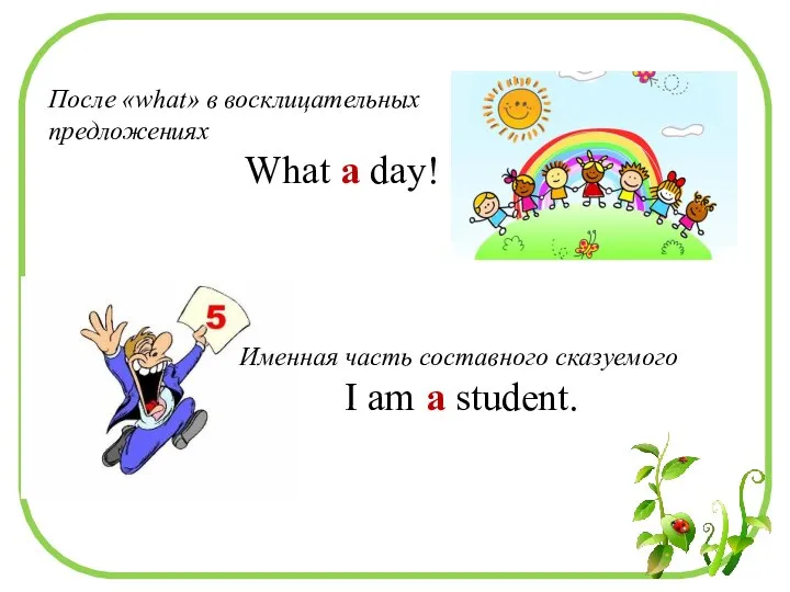 После «what» в восклицательных предложениях What a day! Именная часть составного сказуемого I am a student.