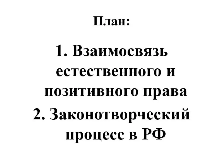План: 1. Взаимосвязь естественного и позитивного права 2. Законотворческий процесс в РФ