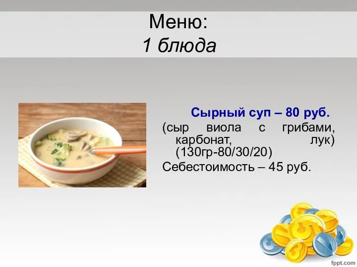 Меню: 1 блюда Сырный суп – 80 руб. (сыр виола с грибами,
