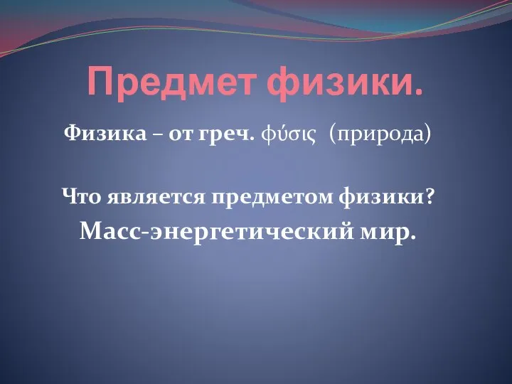 Предмет физики. Физика – от греч. φύσις (природа) Что является предметом физики? Масс-энергетический мир.