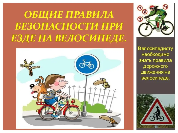 Велосипедисту необходимо знать правила дорожного движения на велосипеде. ОБЩИЕ ПРАВИЛА БЕЗОПАСНОСТИ ПРИ ЕЗДЕ НА ВЕЛОСИПЕДЕ.