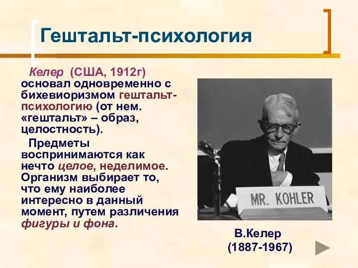 Гештальт-психология Келер (США, 1912г) основал одновременно с бихевиоризмом гештальт-психологию (от нем. «гештальт»