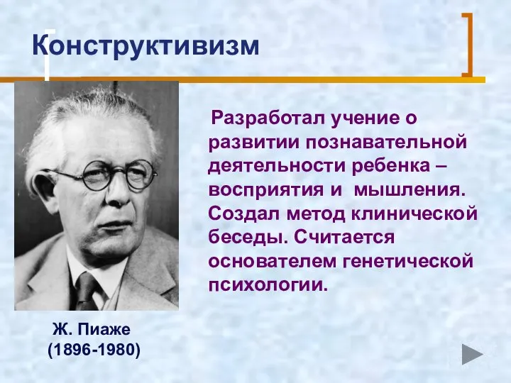 Конструктивизм Разработал учение о развитии познавательной деятельности ребенка – восприятия и мышления.