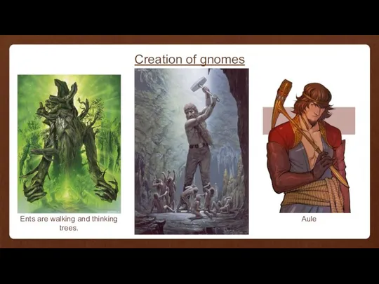 Creation of gnomes Ents are walking and thinking trees. Aule