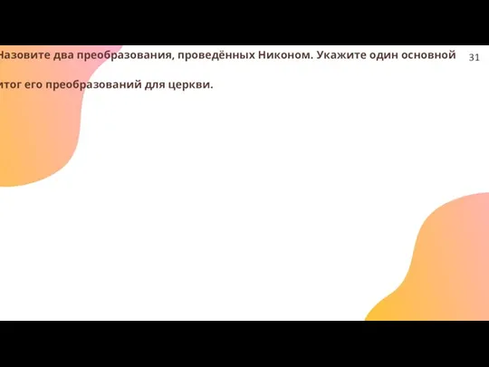 Назовите два преобразования, проведённых Никоном. Укажите один основной итог его преобразований для церкви. 31