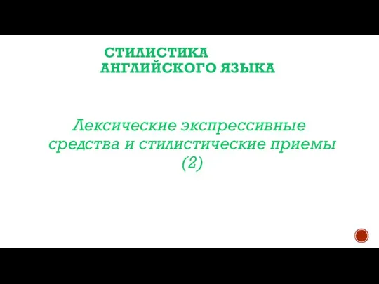 СТИЛИСТИКА АНГЛИЙСКОГО ЯЗЫКА Лексические экспрессивные средства и стилистические приемы (2)