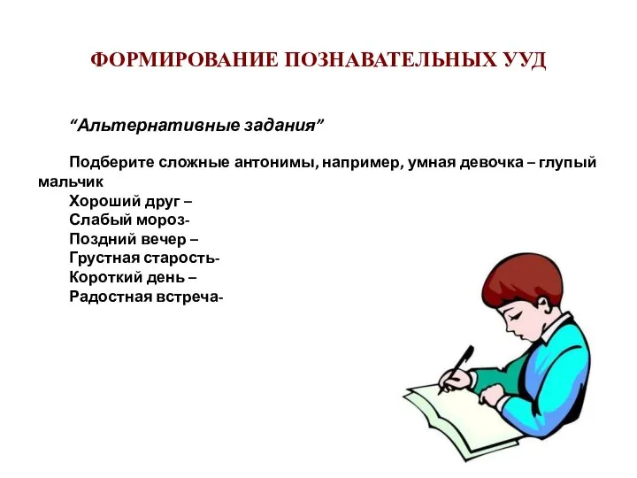 ФОРМИРОВАНИЕ ПОЗНАВАТЕЛЬНЫХ УУД “Альтернативные задания” Подберите сложные антонимы, например, умная девочка –