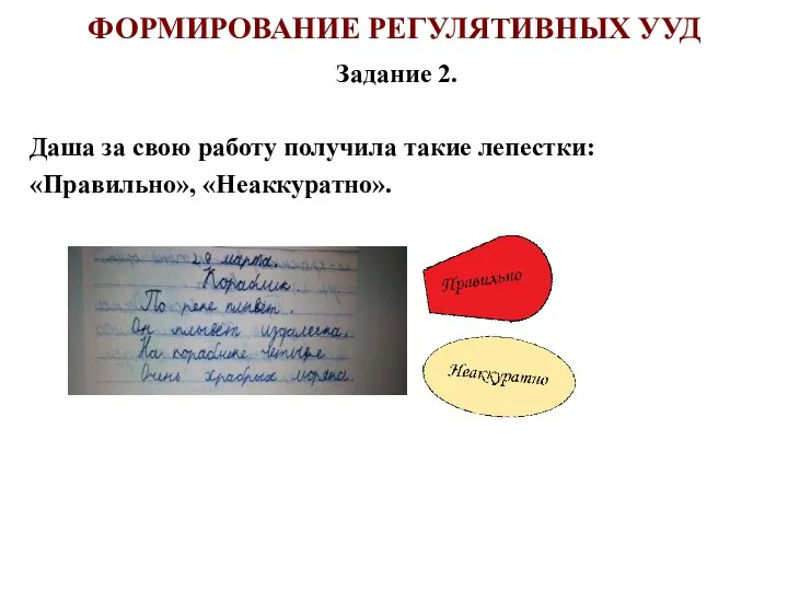 ФОРМИРОВАНИЕ РЕГУЛЯТИВНЫХ УУД Задание 2. Даша за свою работу получила такие лепестки: «Правильно», «Неаккуратно».