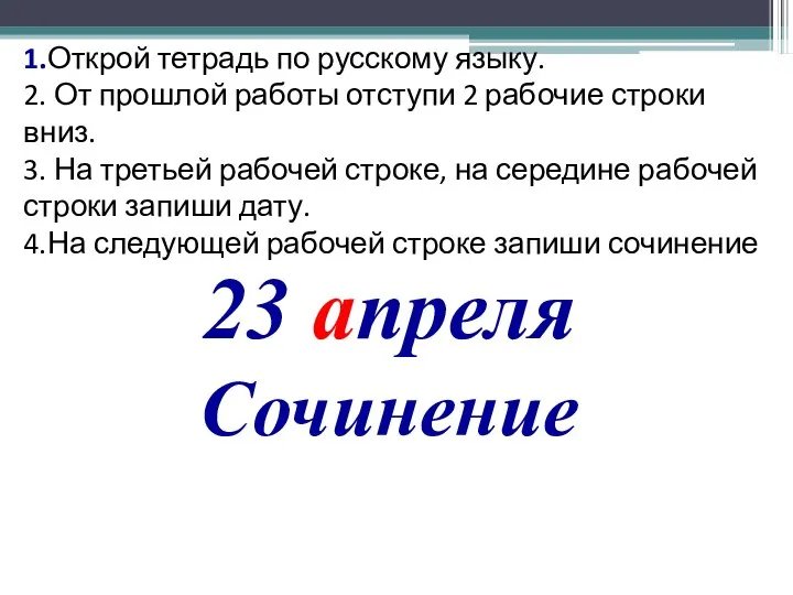 23 апреля Сочинение 1.Открой тетрадь по русскому языку. 2. От прошлой работы