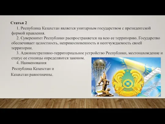 Статья 2 1. Республика Казахстан является унитарным государством с президентской формой правления.