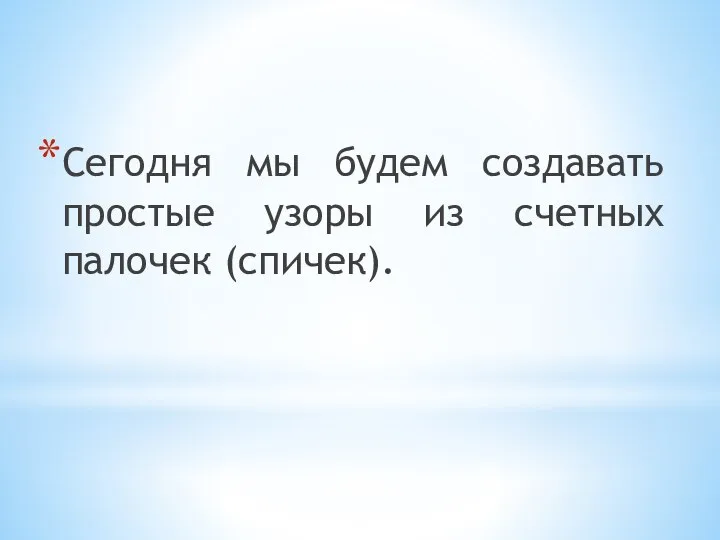 Сегодня мы будем создавать простые узоры из счетных палочек (спичек).