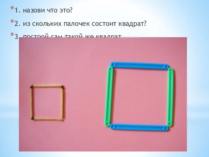 1. назови что это? 2. из скольких палочек состоит квадрат? 3. построй сам такой же квадрат.