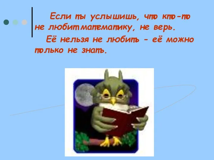 Если ты услышишь, что кто-то не любит математику, не верь. Её нельзя