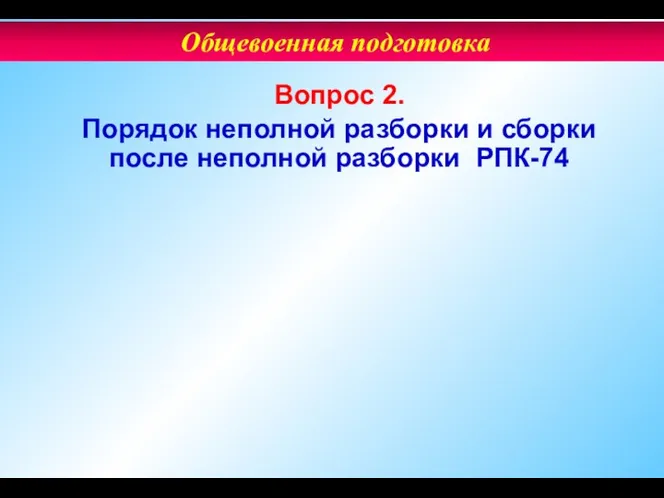 Вопрос 2. Порядок неполной разборки и сборки после неполной разборки РПК-74 Общевоенная подготовка