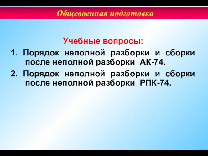 Учебные вопросы: 1. Порядок неполной разборки и сборки после неполной разборки АК-74.