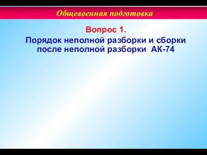 Вопрос 1. Порядок неполной разборки и сборки после неполной разборки АК-74 Общевоенная подготовка