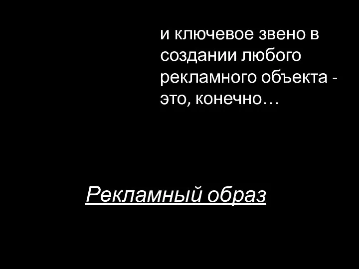 и ключевое звено в создании любого рекламного объекта - это, конечно… Рекламный образ