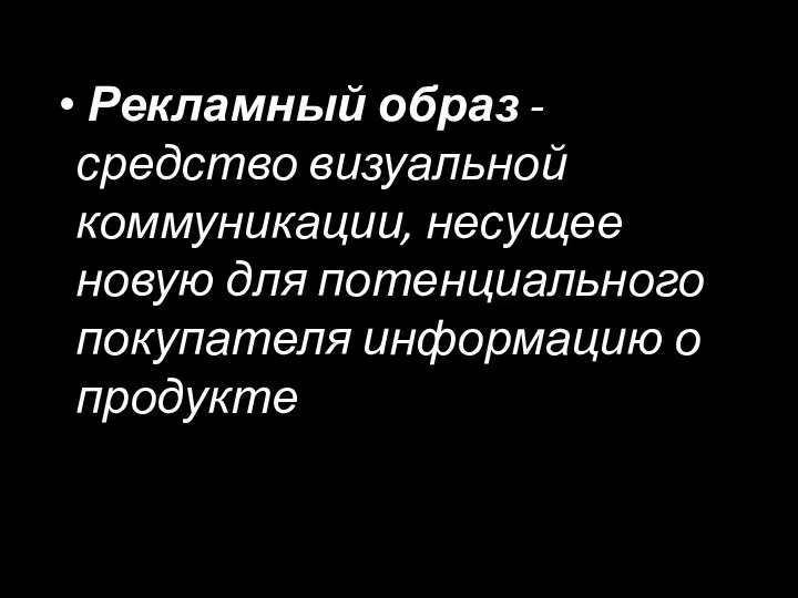 Рекламный образ - средство визуальной коммуникации, несущее новую для потенциального покупателя информацию о продукте