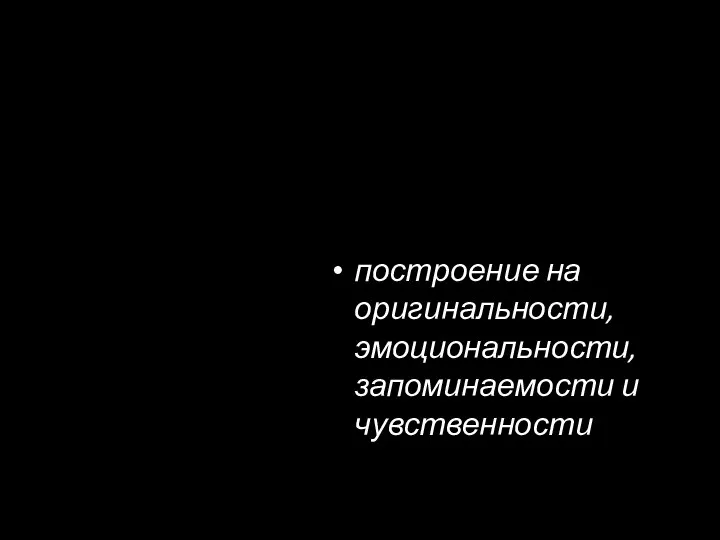 построение на оригинальности, эмоциональности, запоминаемости и чувственности