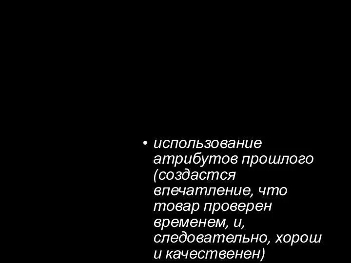 использование атрибутов прошлого (создастся впечатление, что товар проверен временем, и, следовательно, хорош и качественен)