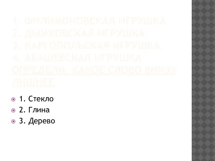 1. ФИЛИМОНОВСКАЯ ИГРУШКА 2. ДЫМКОВСКАЯ ИГРУШКА 3. КАРГОПОЛЬСКАЯ ИГРУШКА. 4. АБАШЕВСКАЯ ИГРУШКА