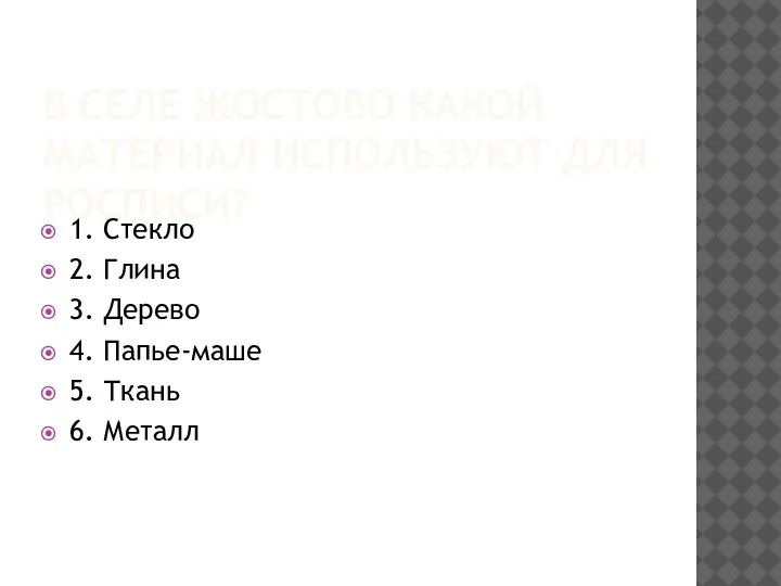 В СЕЛЕ ЖОСТОВО КАКОЙ МАТЕРИАЛ ИСПОЛЬЗУЮТ ДЛЯ РОСПИСИ? 1. Стекло 2. Глина