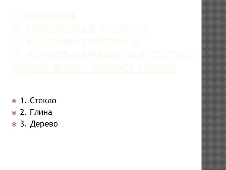 1. ХОХЛОМА 2. ГОРОДЕЦКАЯ РОСПИСЬ. 3. МЕЗЕНСКАЯ РОСПИСЬ. 4. ПОЛХОВ-МАЙДАНСКАЯ РОСПИСЬ НАЙДИ