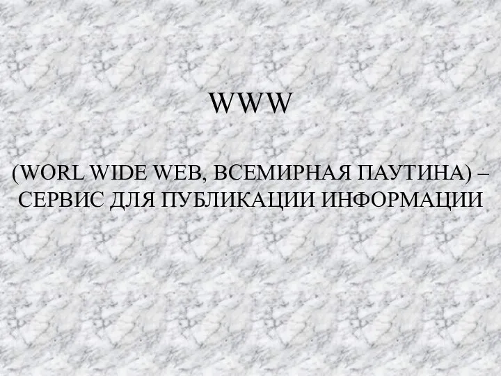 WWW (WORL WIDE WEB, ВСЕМИРНАЯ ПАУТИНА) – СЕРВИС ДЛЯ ПУБЛИКАЦИИ ИНФОРМАЦИИ