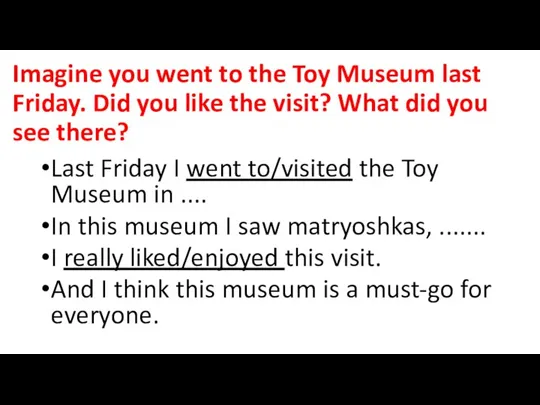 Imagine you went to the Toy Museum last Friday. Did you like