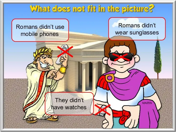 Romans didn’t use mobile phones. Romans didn’t wear sunglasses They didn’t have watches.