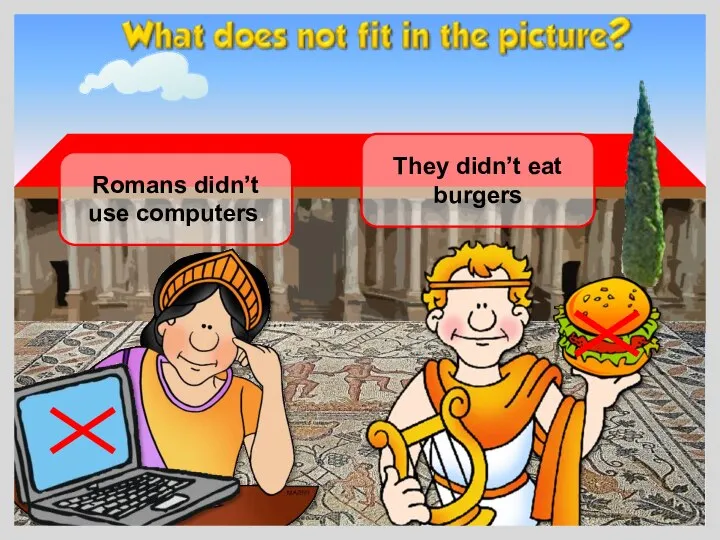 Romans didn’t use computers. They didn’t eat burgers
