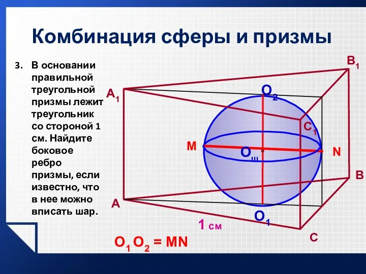 Комбинация сферы и призмы 1 см A В A1 C1 Oш O2