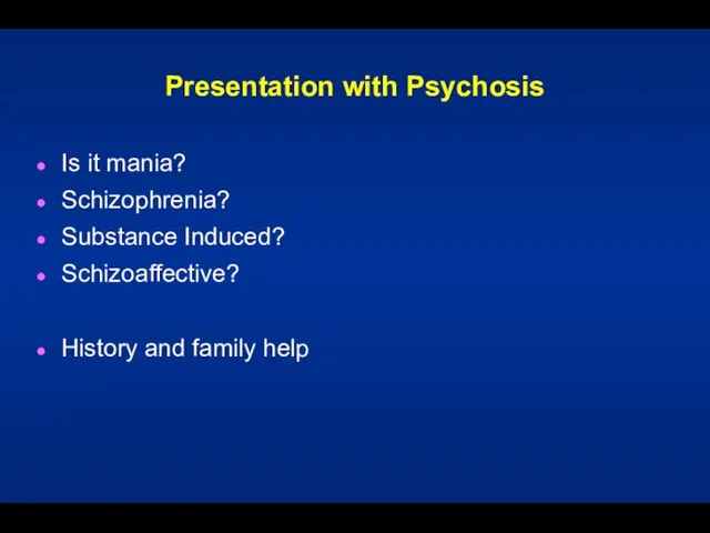 Presentation with Psychosis Is it mania? Schizophrenia? Substance Induced? Schizoaffective? History and family help