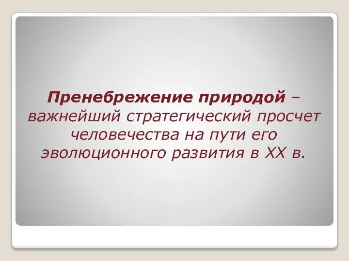 Пренебрежение природой – важнейший стратегический просчет человечества на пути его эволюционного развития в XX в.