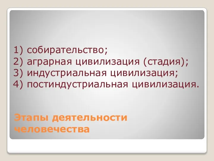 Этапы деятельности человечества 1) собирательство; 2) аграрная цивилизация (стадия); 3) индустриальная цивилизация; 4) постиндустриальная цивилизация.