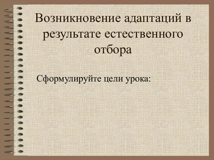 Возникновение адаптаций в результате естественного отбора Сформулируйте цели урока: