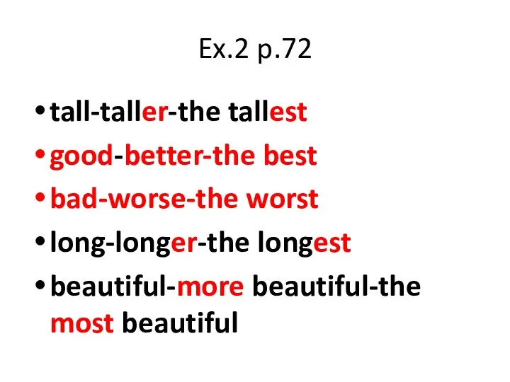 Ex.2 p.72 tall-taller-the tallest good-better-the best bad-worse-the worst long-longer-the longest beautiful-more beautiful-the most beautiful