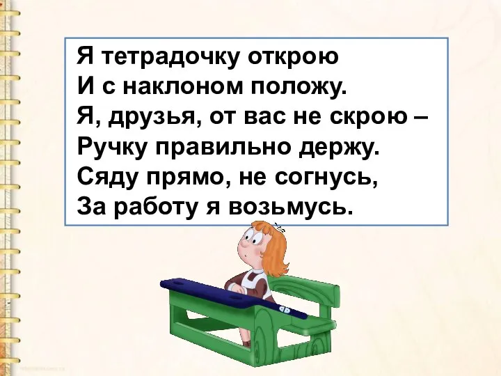 Я тетрадочку открою И с наклоном положу. Я, друзья, от вас не