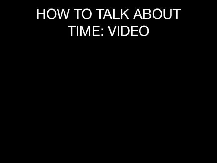 HOW TO TALK ABOUT TIME: VIDEO