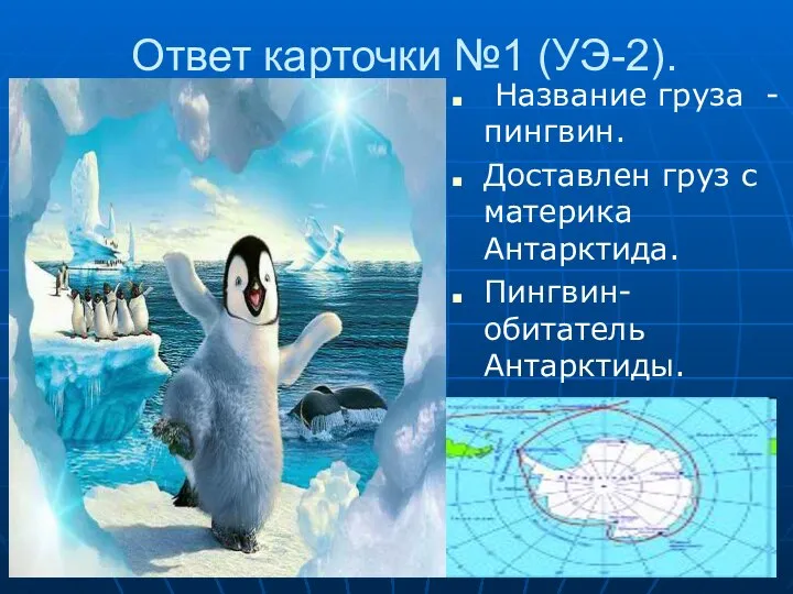 Ответ карточки №1 (УЭ-2). Название груза - пингвин. Доставлен груз с материка Антарктида. Пингвин-обитатель Антарктиды.