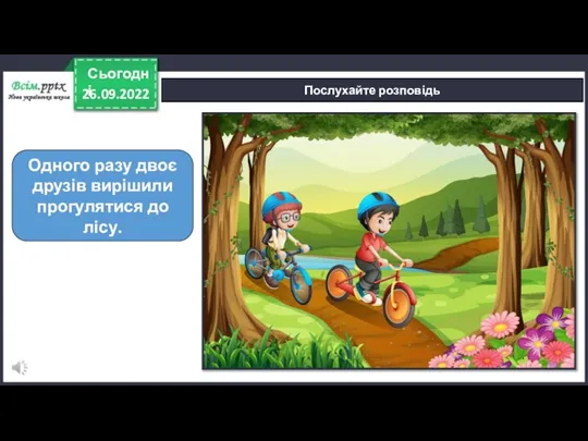 26.09.2022 Сьогодні Послухайте розповідь Одного разу двоє друзів вирішили прогулятися до лісу.