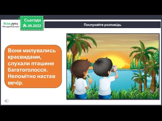 26.09.2022 Сьогодні Послухайте розповідь Вони милувались краєвидами, слухали пташине багатоголосся. Непомітно настав вечір.