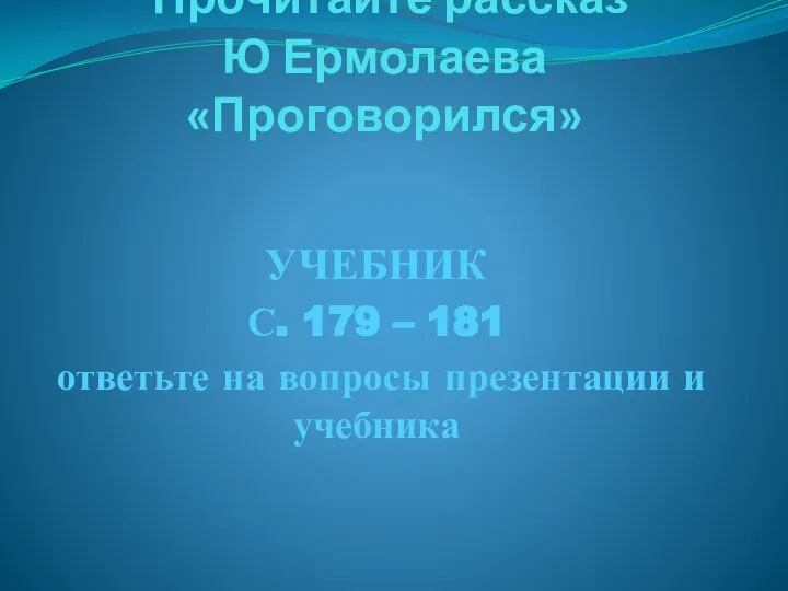 Прочитайте рассказ Ю Ермолаева «Проговорился» УЧЕБНИК С. 179 – 181 ответьте на вопросы презентации и учебника