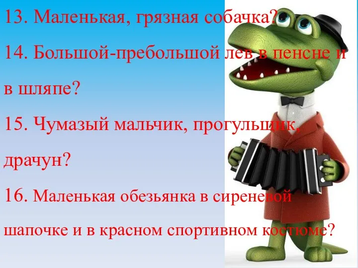 13. Маленькая, грязная собачка? 14. Большой-пребольшой лев в пенсне и в шляпе?