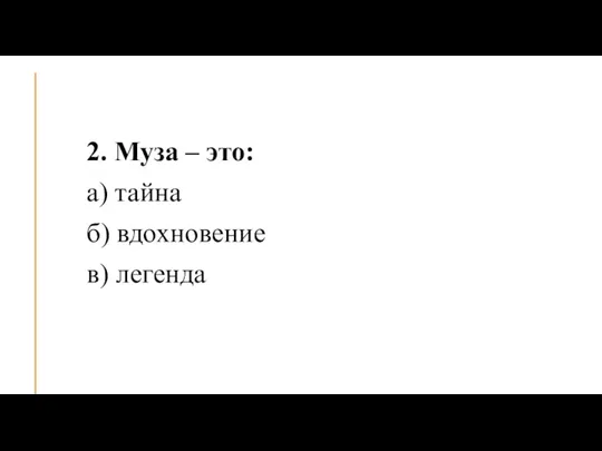 2. Муза – это: а) тайна б) вдохновение в) легенда