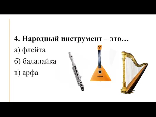 4. Народный инструмент – это… а) флейта б) балалайка в) арфа