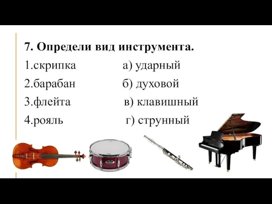 7. Определи вид инструмента. 1.скрипка а) ударный 2.барабан б) духовой 3.флейта в) клавишный 4.рояль г) струнный